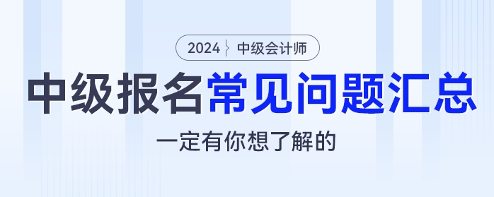 2024年中級會計報名常見問題匯總，一定有你想了解的！