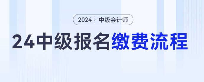 2024年中級(jí)會(huì)計(jì)考試報(bào)名繳費(fèi)流程，點(diǎn)擊收藏！