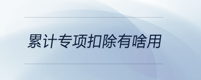 累計專項扣除有啥用 累計專項扣除有啥用