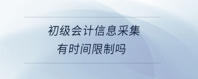 初級會計信息采集有時間限制嗎