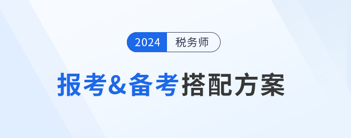 2024年稅務(wù)師報(bào)考&備考搭配方案，總有一種適合你！