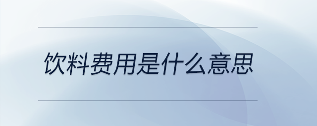 飲料費(fèi)用是什么意思 飲料費(fèi)用是什么意思