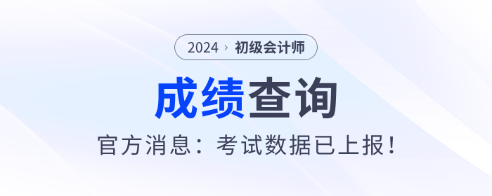 2024年初級會計考試什么時候出成績？官方消息：考試數(shù)據(jù)已上報！