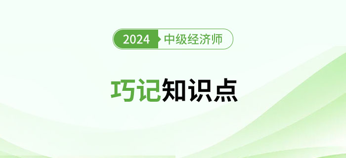2024年中級(jí)經(jīng)濟(jì)師考試巧記知識(shí)點(diǎn)(匯總篇) 2024年中級(jí)經(jīng)濟(jì)師考試巧記知識(shí)點(diǎn)(匯總篇)