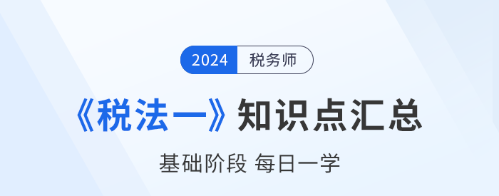 24年稅務(wù)師《稅法一》基礎(chǔ)知識點匯總，每日一學(xué)速來打卡！