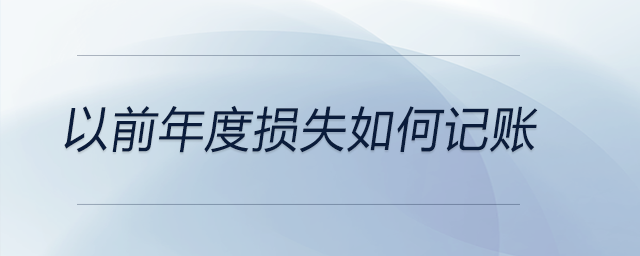 以前年度損失如何記賬 以前年度損失如何記賬