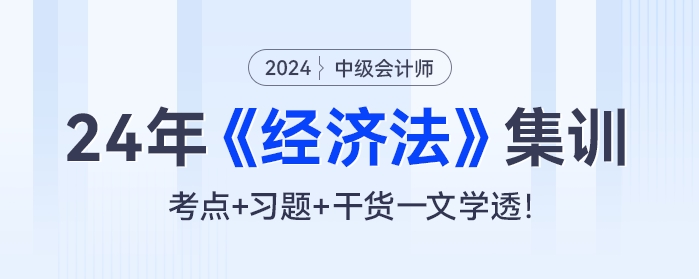 24年中級會計《經(jīng)濟(jì)法》集訓(xùn)：考點+習(xí)題+干貨一文學(xué)透！