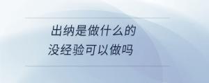 出納是做什么的沒(méi)經(jīng)驗(yàn)可以做嗎