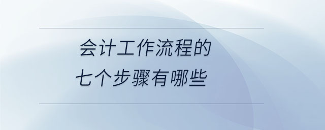 會(huì)計(jì)工作流程的七個(gè)步驟有哪些