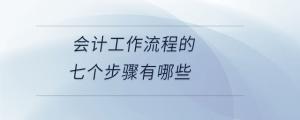會(huì)計(jì)工作流程的七個(gè)步驟有哪些