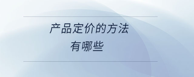 產(chǎn)品定價的方法有哪些