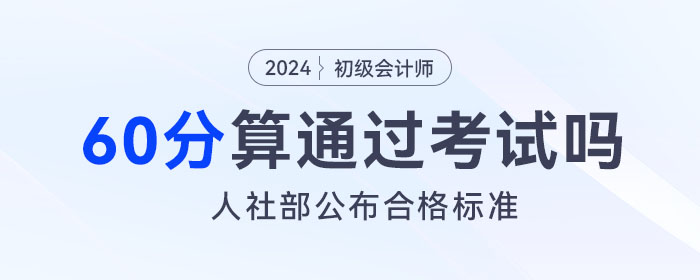 2024年初級會計考試成績60分算通過了嗎？人社部公布合格標(biāo)準(zhǔn)！