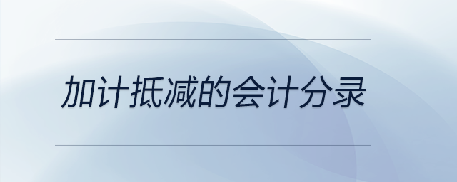 加計(jì)抵減的會(huì)計(jì)分錄 加計(jì)抵減的會(huì)計(jì)分錄