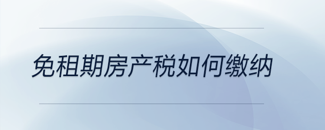 免租期房產稅如何繳納 免租期房產稅如何繳納