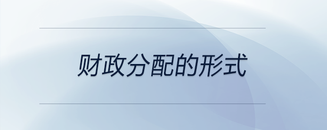 財(cái)政分配的形式 財(cái)政分配的形式