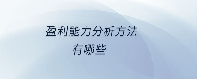 盈利能力分析方法有哪些 盈利能力分析方法有哪些