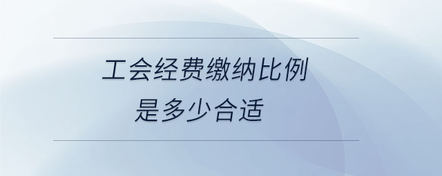 工會經(jīng)費繳納比例是多少合適 工會經(jīng)費繳納比例是多少合適
