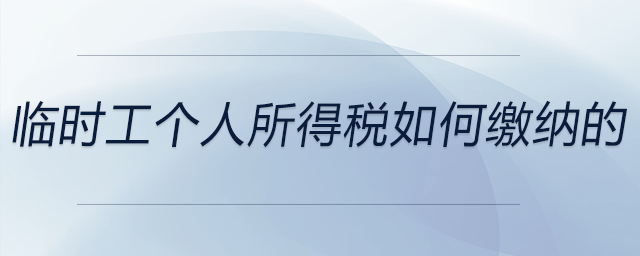 臨時(shí)工個(gè)人所得稅如何繳納的 臨時(shí)工個(gè)人所得稅如何繳納的