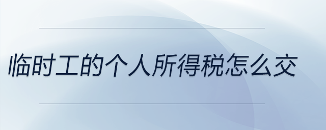 臨時(shí)工的個(gè)人所得稅怎么交 臨時(shí)工的個(gè)人所得稅怎么交
