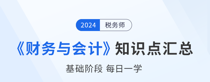 2024年稅務(wù)師《財(cái)務(wù)與會(huì)計(jì)》基礎(chǔ)知識(shí)點(diǎn)匯總，建議收藏打卡！