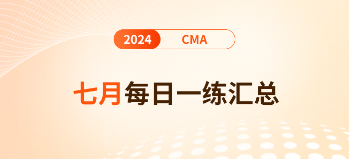 2024年cma考試七月份每日一練匯總 2024年cma考試七月份每日一練匯總