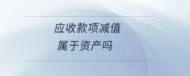 應(yīng)收款項(xiàng)減值屬于資產(chǎn)嗎 應(yīng)收款項(xiàng)減值屬于資產(chǎn)嗎