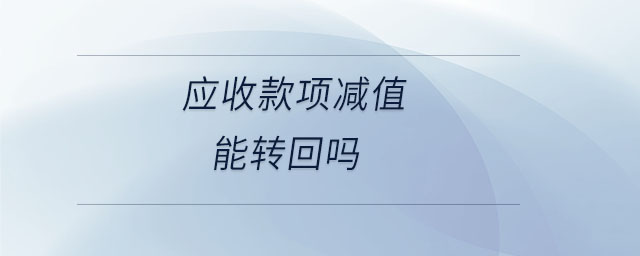 應(yīng)收款項(xiàng)減值能轉(zhuǎn)回嗎 應(yīng)收款項(xiàng)減值能轉(zhuǎn)回嗎