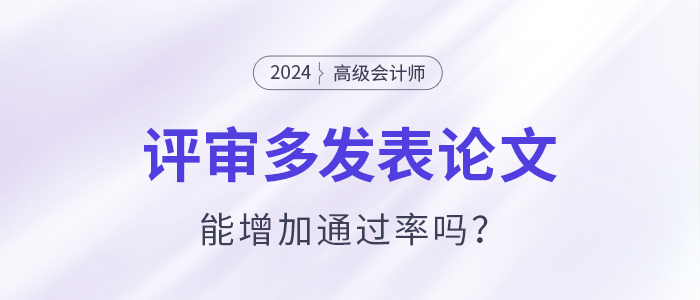 高級會計師評審多發(fā)表論文能增加通過率嗎？