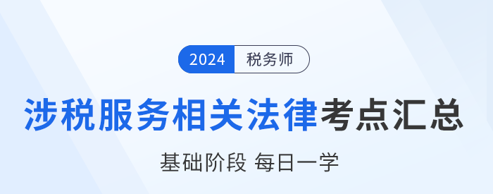 24年稅務(wù)師《涉稅服務(wù)相關(guān)法律》基礎(chǔ)知識(shí)點(diǎn)匯總，每日一學(xué)！