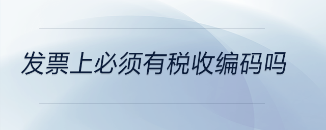 發(fā)票上必須有稅收編碼嗎
