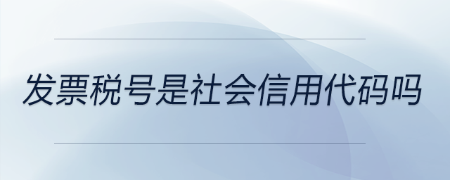 發(fā)票稅號是社會信用代碼嗎 發(fā)票稅號是社會信用代碼嗎