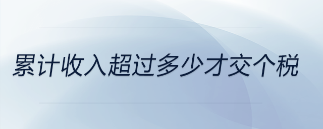 累計(jì)收入超過(guò)多少才交個(gè)稅 累計(jì)收入超過(guò)多少才交個(gè)稅