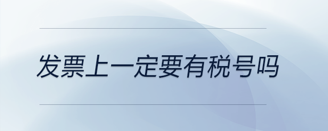 發(fā)票上一定要有稅號嗎