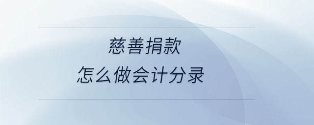 慈善捐款怎么做會計(jì)分錄 慈善捐款怎么做會計(jì)分錄