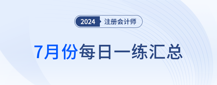 2024年注冊會計(jì)師7月每日一練匯總 2024年注冊會計(jì)師7月每日一練匯總