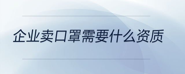 企業(yè)賣口罩需要什么資質(zhì)