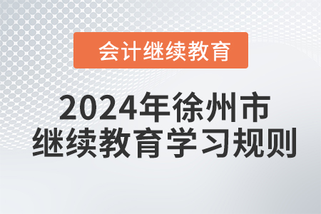 2024年江蘇省徐州市會計繼續(xù)教育學習規(guī)則 2024年江蘇省徐州市會計繼續(xù)教育學習規(guī)則