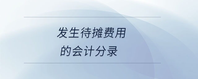 發(fā)生待攤費(fèi)用的會(huì)計(jì)分錄 發(fā)生待攤費(fèi)用的會(huì)計(jì)分錄