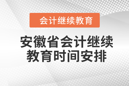 2024年安徽省會計繼續(xù)教育時間安排 2024年安徽省會計繼續(xù)教育時間安排