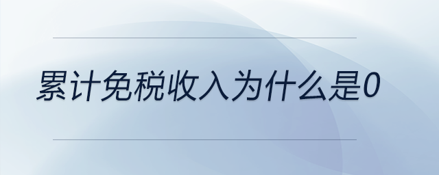 累計免稅收入為什么是0 累計免稅收入為什么是0
