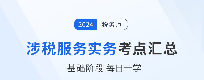 24年稅務師《涉稅服務實務》基礎知識點匯總，建議收藏跟學！