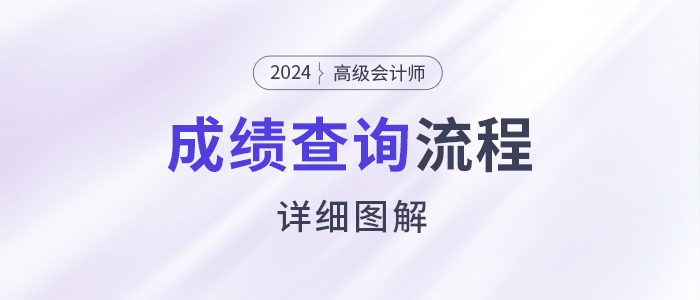 速看！2024年高級(jí)會(huì)計(jì)師考試成績(jī)查詢(xún)流程詳細(xì)圖解！