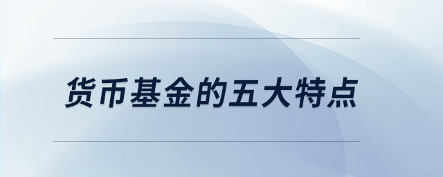 貨幣基金的五大特點(diǎn) 貨幣基金的五大特點(diǎn)
