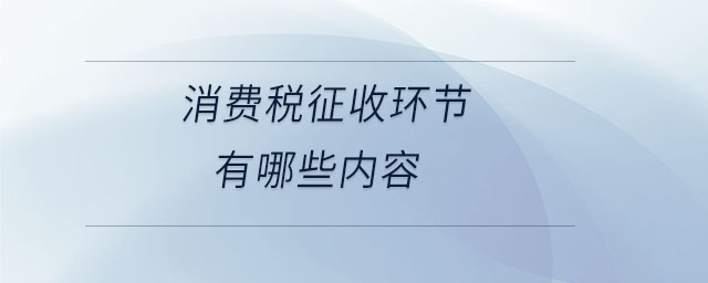 消費稅征收環(huán)節(jié)有哪些內(nèi)容 消費稅征收環(huán)節(jié)有哪些內(nèi)容