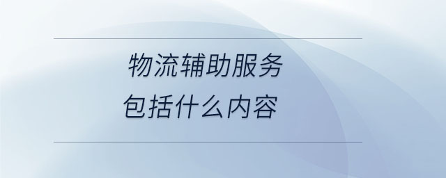 物流輔助服務(wù)包括什么內(nèi)容 物流輔助服務(wù)包括什么內(nèi)容