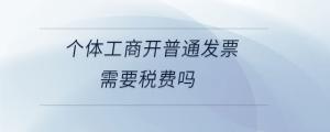 個(gè)體工商開普通發(fā)票需要稅費(fèi)嗎