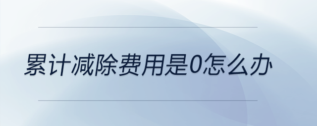 累計減除費用是0怎么辦 累計減除費用是0怎么辦