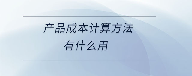 產(chǎn)品成本計算方法有什么用 產(chǎn)品成本計算方法有什么用