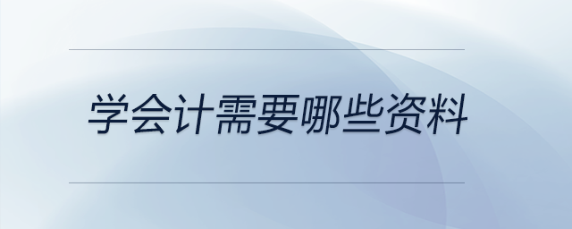 學(xué)會(huì)計(jì)需要哪些資料 學(xué)會(huì)計(jì)需要哪些資料