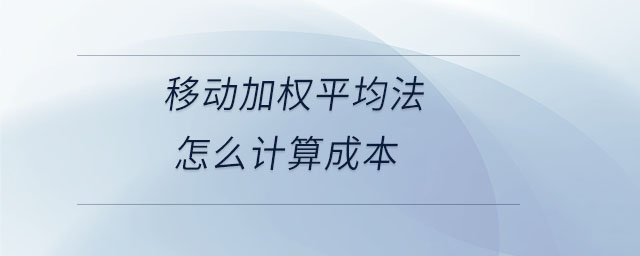 移動(dòng)加權(quán)平均法怎么計(jì)算成本 移動(dòng)加權(quán)平均法怎么計(jì)算成本